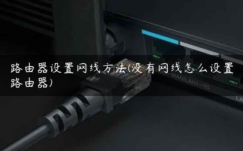 路由器设置网线方法(没有网线怎么设置路由器) 路由器设置网线方法(没有网线怎么设置路由器)