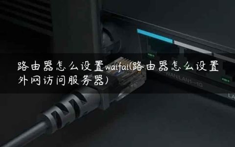 路由器怎么设置waifai(路由器怎么设置外网访问服务器)
