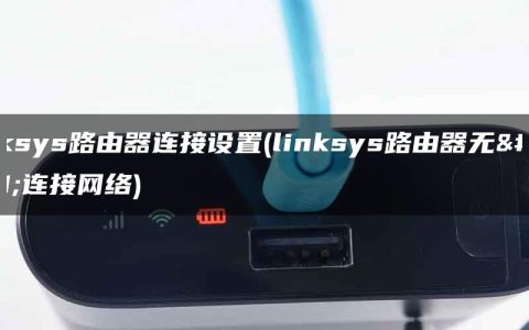 linksys路由器连接设置(linksys路由器无法连接网络)