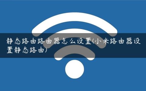 静态路由路由器怎么设置(小米路由器设置静态路由)