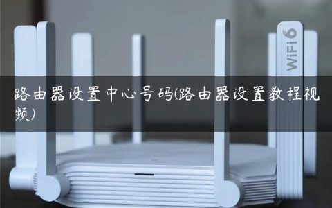 路由器设置中心号码(路由器设置教程视频)