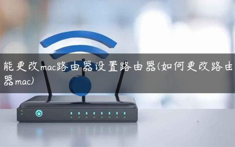 能更改mac路由器设置路由器(如何更改路由器mac)