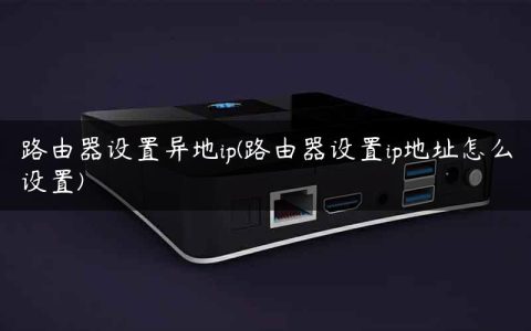 路由器设置异地ip(路由器设置ip地址怎么设置)