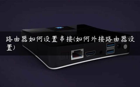 路由器如何设置串接(如何外接路由器设置)