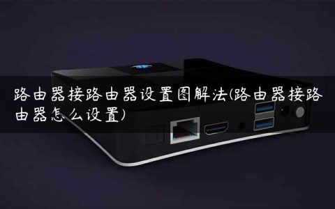 路由器接路由器设置图解法(路由器接路由器怎么设置)