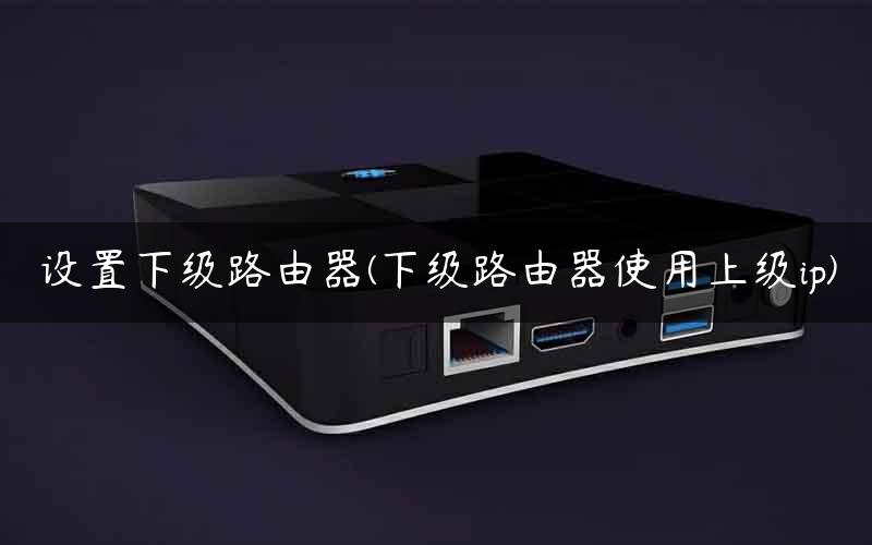 设置下级路由器(下级路由器使用上级ip) 设置下级路由器(下级路由器使用上级ip)