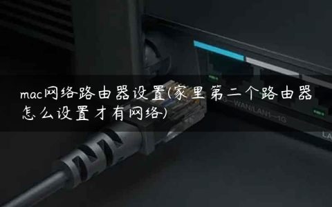 mac网络路由器设置(家里第二个路由器怎么设置才有网络)
