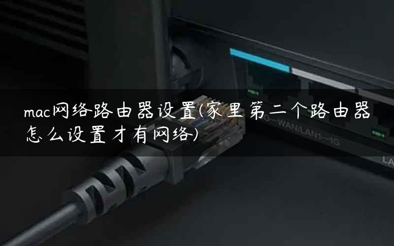 mac网络路由器设置(家里第二个路由器怎么设置才有网络) mac网络路由器设置(家里第二个路由器怎么设置才有网络)