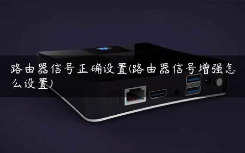 路由器信号正确设置(路由器信号增强怎么设置)