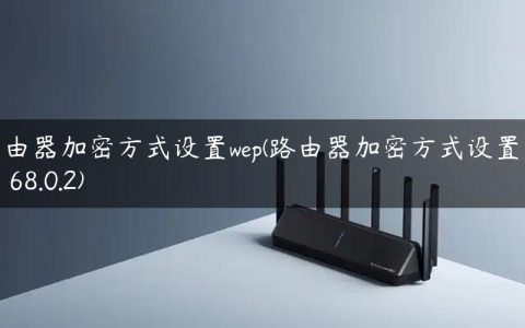 路由器加密方式设置wep(路由器加密方式设置192.168.0.2)