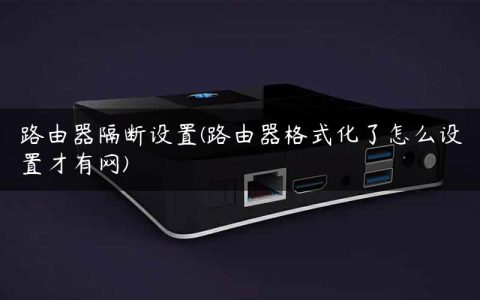 路由器隔断设置(路由器格式化了怎么设置才有网)