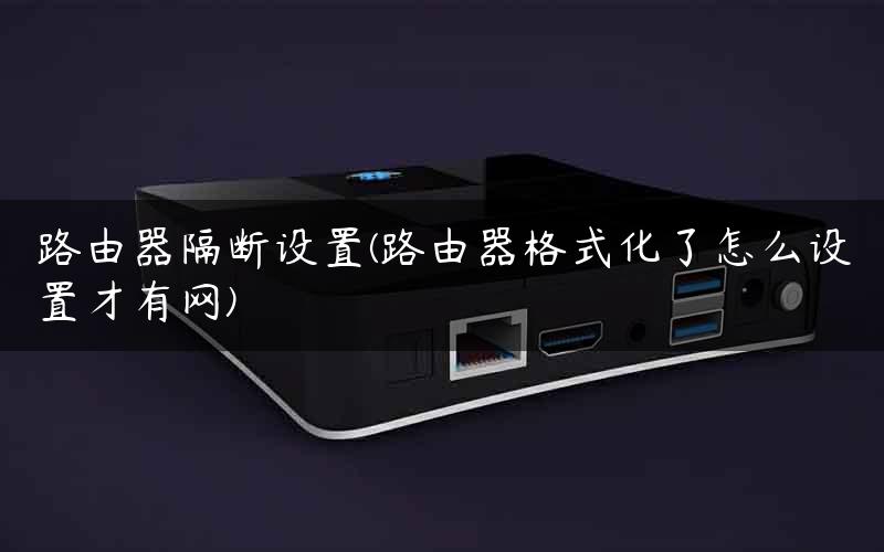 路由器隔断设置(路由器格式化了怎么设置才有网) 路由器隔断设置(路由器格式化了怎么设置才有网)