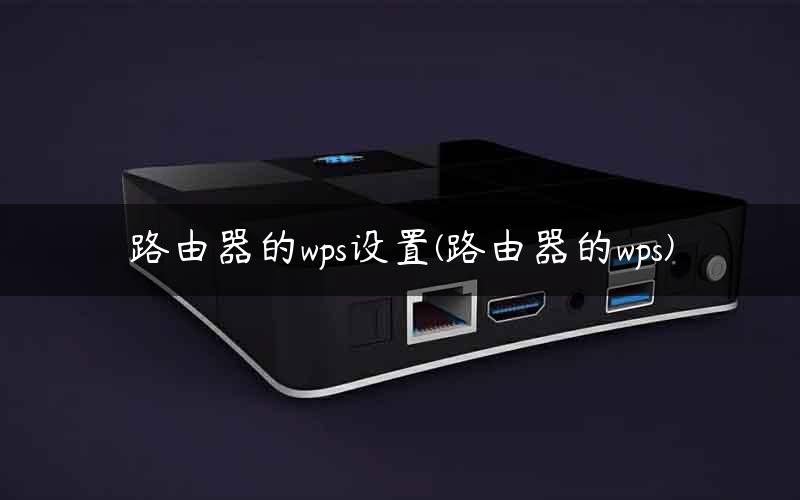 路由器的wps设置(路由器的wps) 路由器的wps设置(路由器的wps)