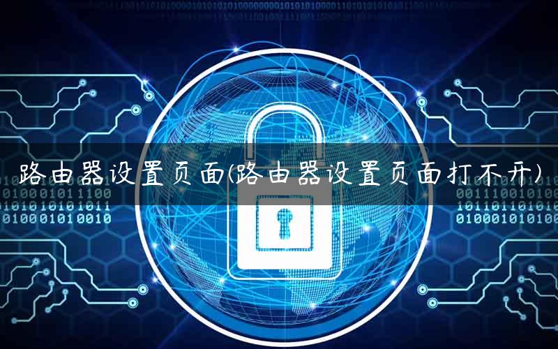 路由器设置页面(路由器设置页面打不开)