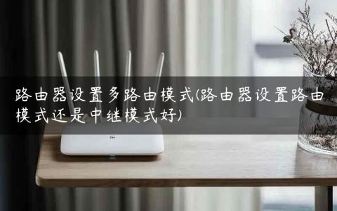 路由器设置多路由模式(路由器设置路由模式还是中继模式好)