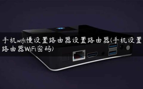 手机wifi慢设置路由器设置路由器(手机设置路由器WiFi密码)