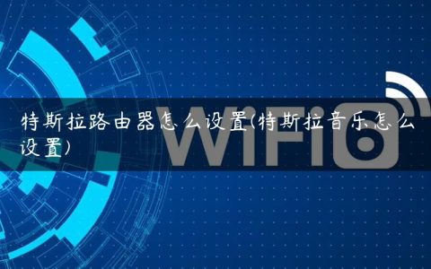 特斯拉路由器怎么设置(特斯拉音乐怎么设置)