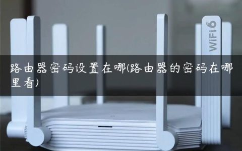 路由器密码设置在哪(路由器的密码在哪里看)