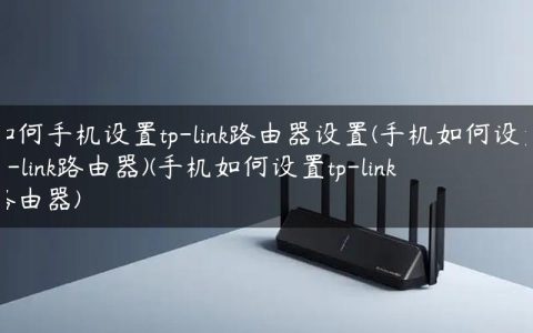 如何手机设置tp-link路由器设置(手机如何设置tp-link路由器)(手机如何设置tp-link路由器)