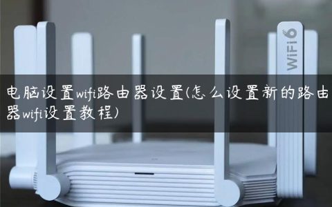 电脑设置wifi路由器设置(怎么设置新的路由器wifi设置教程)