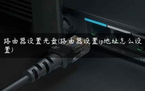 路由器设置光盘(路由器设置ip地址怎么设置)