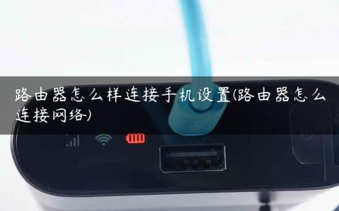 路由器怎么样连接手机设置(路由器怎么连接网络)