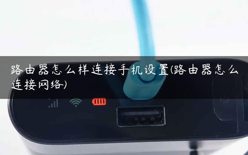路由器怎么样连接手机设置(路由器怎么连接网络)