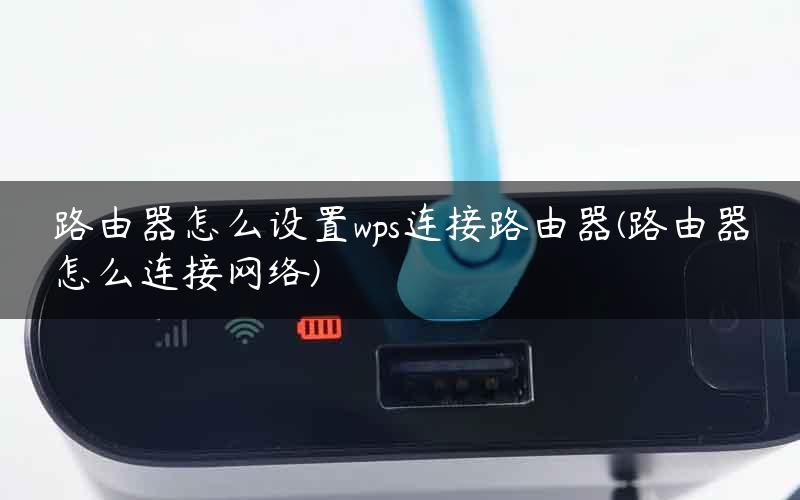 路由器怎么设置wps连接路由器(路由器怎么连接网络)