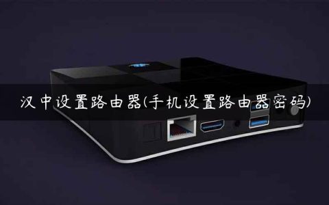 汉中设置路由器(手机设置路由器密码)