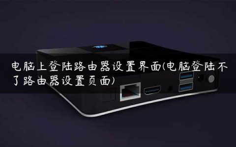 电脑上登陆路由器设置界面(电脑登陆不了路由器设置页面)