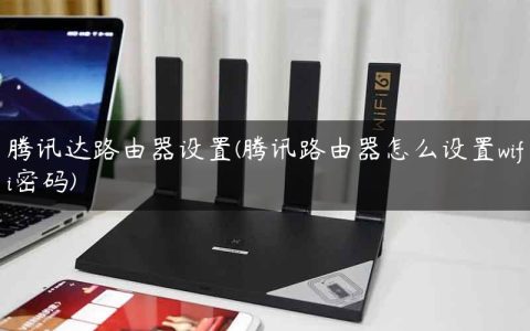 腾讯达路由器设置(腾讯路由器怎么设置wifi密码)