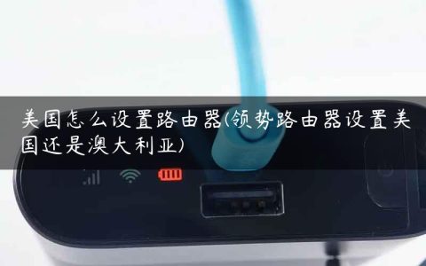 美国怎么设置路由器(领势路由器设置美国还是澳大利亚)