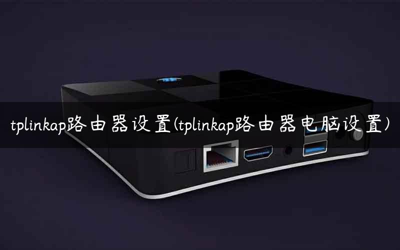 tplinkap路由器设置(tplinkap路由器电脑设置) tplinkap路由器设置(tplinkap路由器电脑设置)