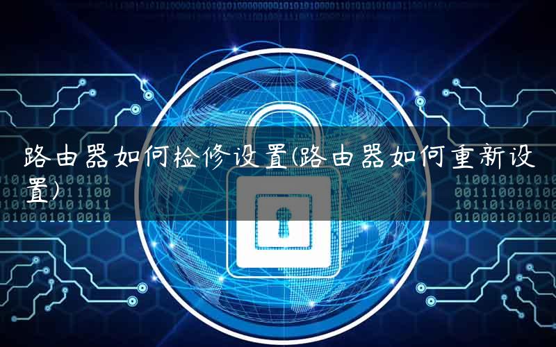 路由器如何检修设置(路由器如何重新设置) 路由器如何检修设置(路由器如何重新设置)
