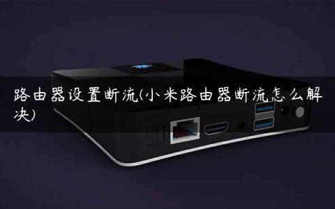 路由器设置断流(小米路由器断流怎么解决)