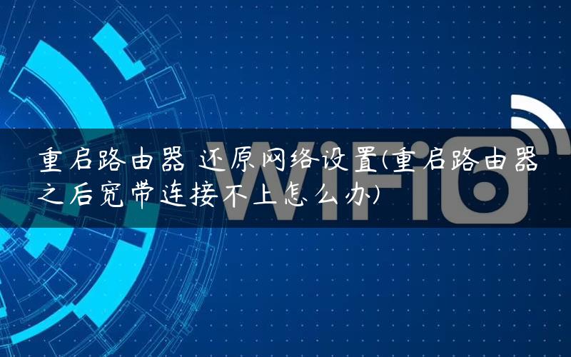 重启路由器 还原网络设置(重启路由器之后宽带连接不上怎么办) 重启路由器 还原网络设置(重启路由器之后宽带连接不上怎么办)