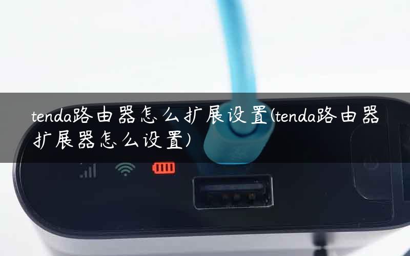 tenda路由器怎么扩展设置(tenda路由器扩展器怎么设置)