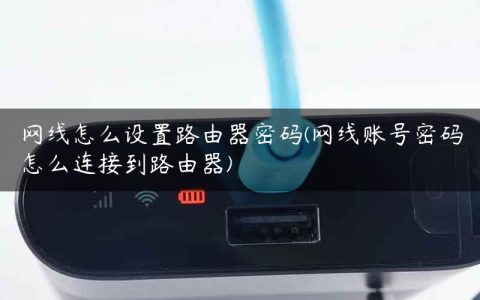 网线怎么设置路由器密码(网线账号密码怎么连接到路由器)