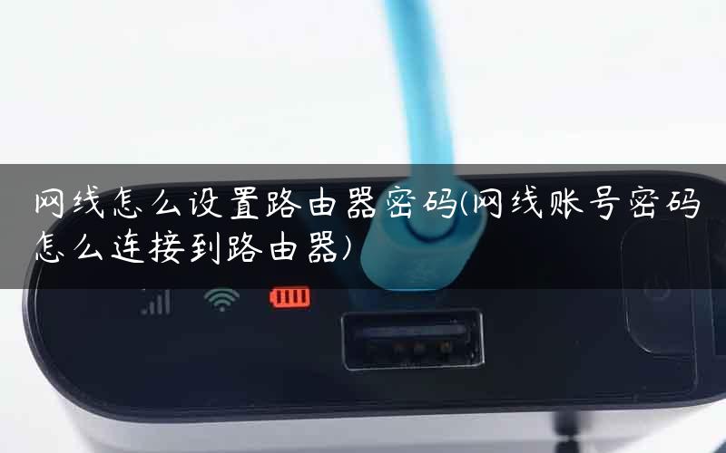 网线怎么设置路由器密码(网线账号密码怎么连接到路由器) 网线怎么设置路由器密码(网线账号密码怎么连接到路由器)