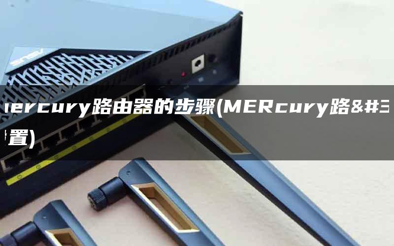 设置mercury路由器的步骤(MERcury路由器设置)