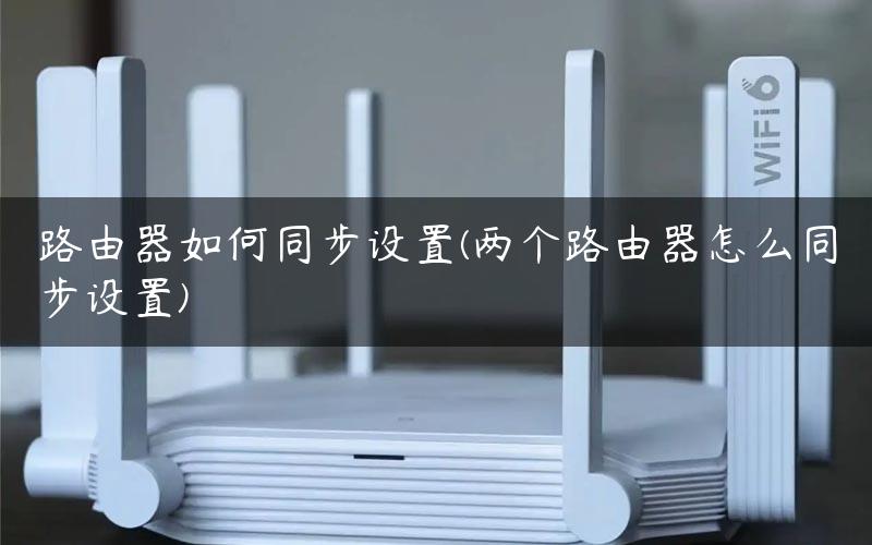 路由器如何同步设置(两个路由器怎么同步设置)