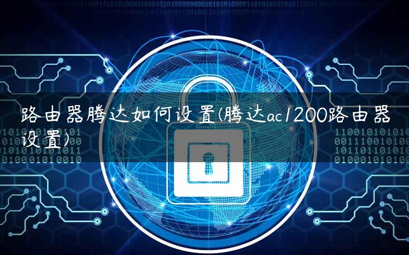 路由器腾达如何设置(腾达ac1200路由器设置) 路由器腾达如何设置(腾达ac1200路由器设置)