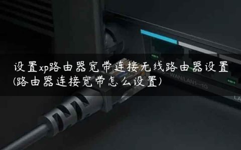 设置xp路由器宽带连接无线路由器设置(路由器连接宽带怎么设置)