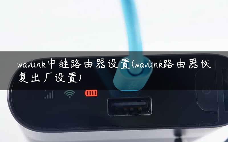 wavlink中继路由器设置(wavlink路由器恢复出厂设置)