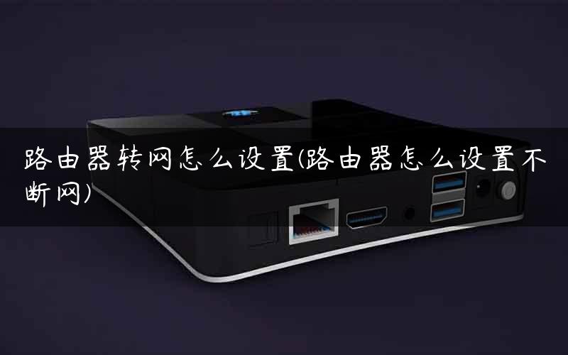 路由器转网怎么设置(路由器怎么设置不断网)
