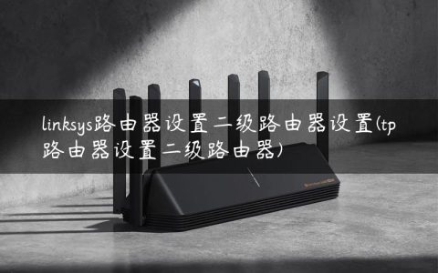 linksys路由器设置二级路由器设置(tp路由器设置二级路由器)