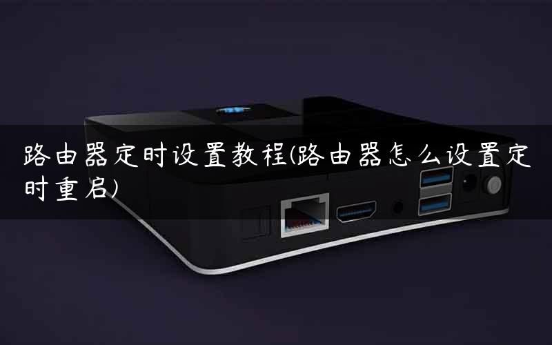 路由器定时设置教程(路由器怎么设置定时重启)