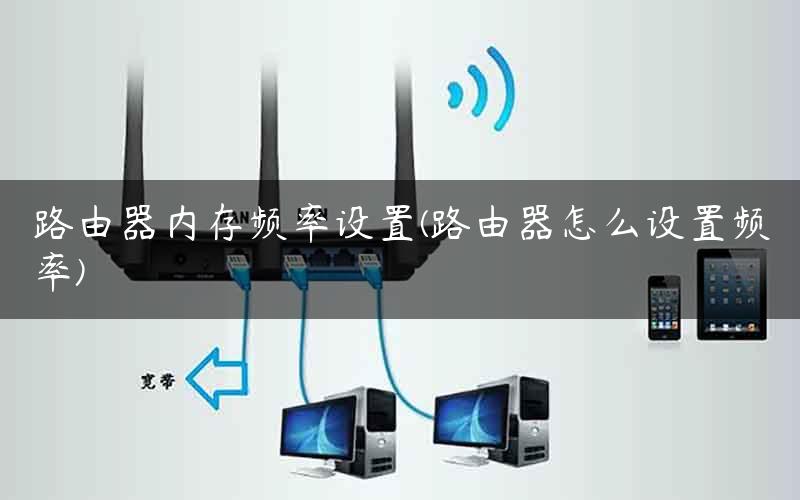 路由器内存频率设置(路由器怎么设置频率) 路由器内存频率设置(路由器怎么设置频率)