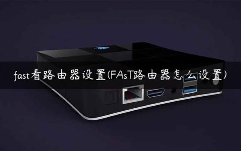 fast看路由器设置(FAsT路由器怎么设置)