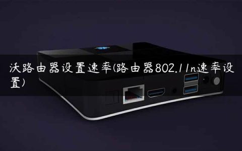 沃路由器设置速率(路由器802.11n速率设置)